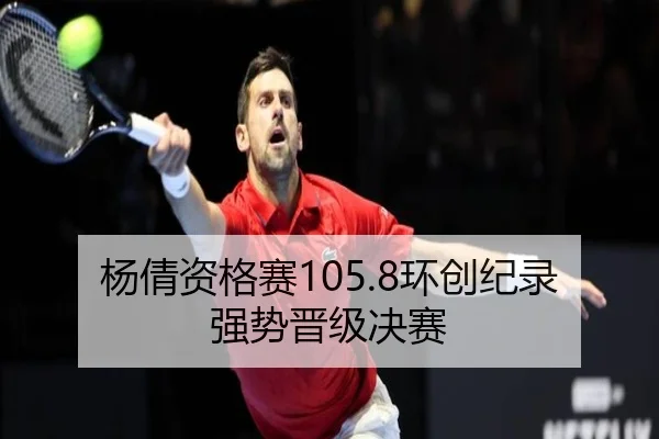 杨倩资格赛105.8环创纪录 强势晋级决赛