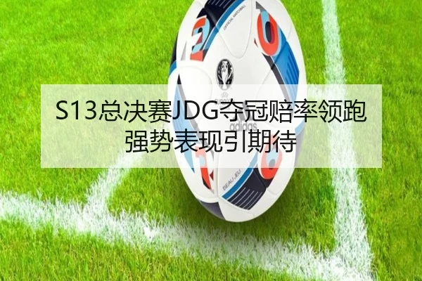 S13总决赛JDG夺冠赔率领跑 强势表现引期待