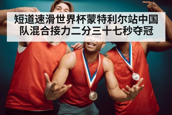 短道速滑世界杯蒙特利尔站中国队混合接力二分三十七秒夺冠