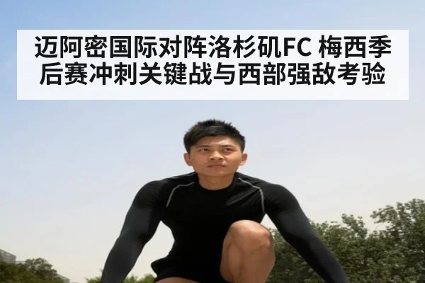 迈阿密国际对阵洛杉矶FC 梅西季后赛冲刺关键战与西部强敌考验